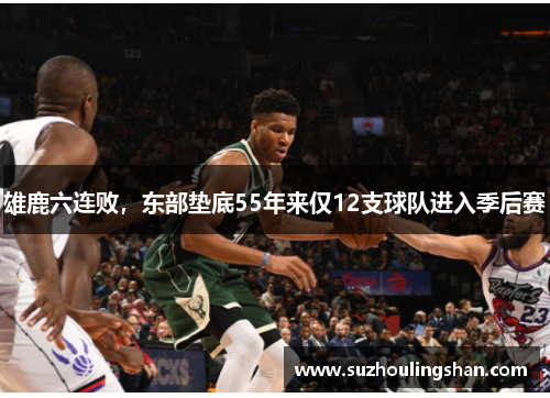 雄鹿六连败,东部垫底55年来仅12支球队进入季后赛 雄鹿六连败,东部垫底55年来仅12支球队进入季后赛