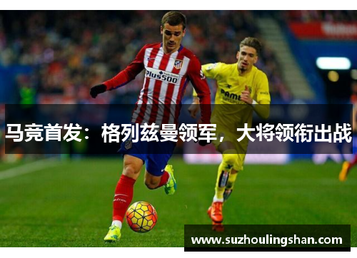 马竞首发：格列兹曼领军，大将领衔出战