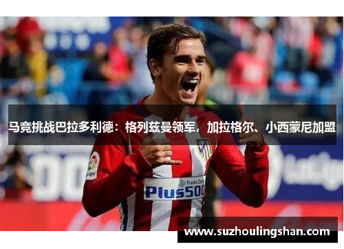 马竞挑战巴拉多利德：格列兹曼领军，加拉格尔、小西蒙尼加盟