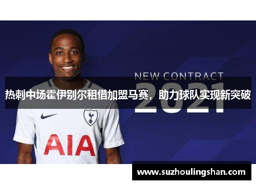 热刺中场霍伊别尔租借加盟马赛，助力球队实现新突破