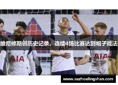 维尼修斯创历史记录，连续4场比赛达到帽子戏法