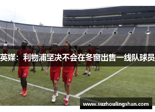 英媒：利物浦坚决不会在冬窗出售一线队球员